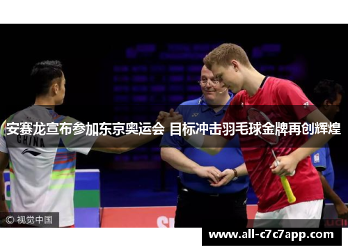 安赛龙宣布参加东京奥运会 目标冲击羽毛球金牌再创辉煌
