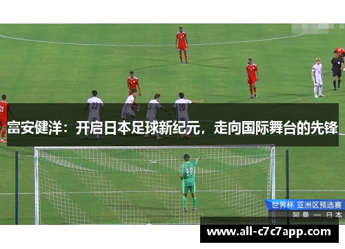 富安健洋：开启日本足球新纪元，走向国际舞台的先锋