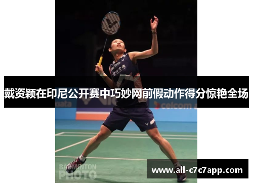 戴资颖在印尼公开赛中巧妙网前假动作得分惊艳全场