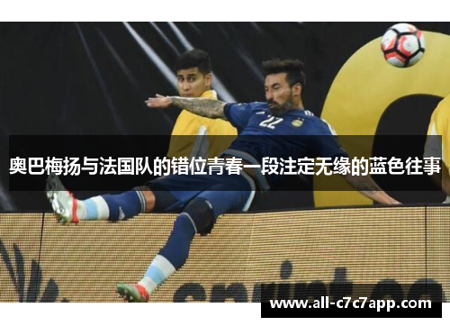 奥巴梅扬与法国队的错位青春一段注定无缘的蓝色往事 奥巴梅扬与法国队的错位青春一段注定无缘的蓝色往事