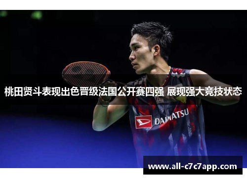 桃田贤斗表现出色晋级法国公开赛四强 展现强大竞技状态