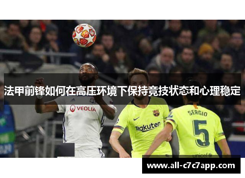 法甲前锋如何在高压环境下保持竞技状态和心理稳定 法甲前锋如何在高压环境下保持竞技状态和心理稳定