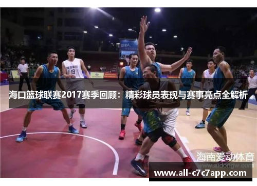 海口篮球联赛2017赛季回顾：精彩球员表现与赛事亮点全解析