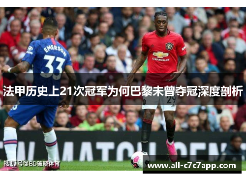 法甲历史上21次冠军为何巴黎未曾夺冠深度剖析 法甲历史上21次冠军为何巴黎未曾夺冠深度剖析