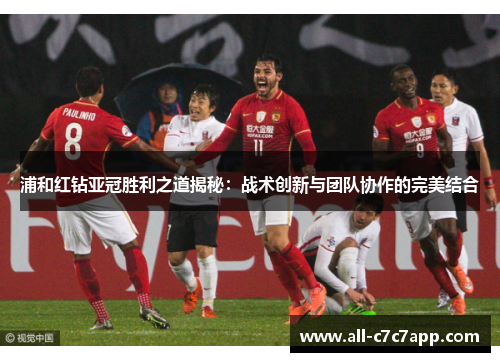 浦和红钻亚冠胜利之道揭秘:战术创新与团队协作的完美结合 浦和红钻亚冠胜利之道揭秘:战术创新与团队协作的完美结合