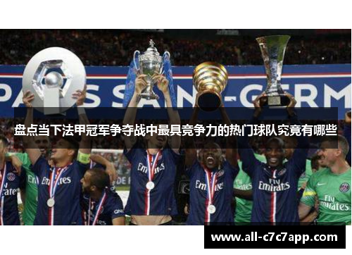 盘点当下法甲冠军争夺战中最具竞争力的热门球队究竟有哪些 盘点当下法甲冠军争夺战中最具竞争力的热门球队究竟有哪些