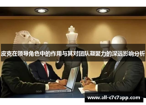皮克在领导角色中的作用与其对团队凝聚力的深远影响分析 皮克在领导角色中的作用与其对团队凝聚力的深远影响分析