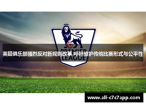英超俱乐部强烈反对新规则改革 呼吁维护传统比赛形式与公平性