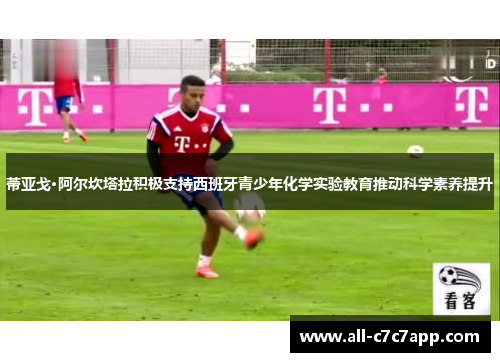 蒂亚戈·阿尔坎塔拉积极支持西班牙青少年化学实验教育推动科学素养提升 蒂亚戈·阿尔坎塔拉积极支持西班牙青少年化学实验教育推动科学素养提升