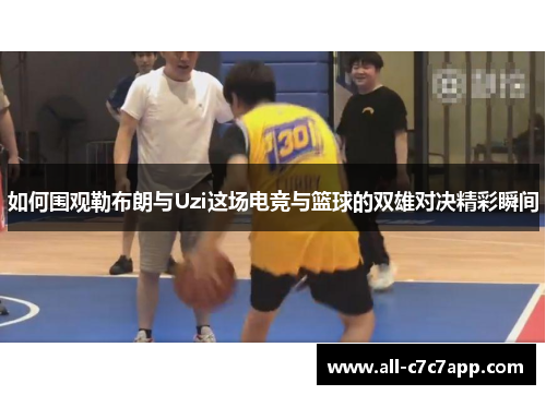 如何围观勒布朗与Uzi这场电竞与篮球的双雄对决精彩瞬间