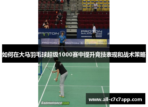 如何在大马羽毛球超级1000赛中提升竞技表现和战术策略