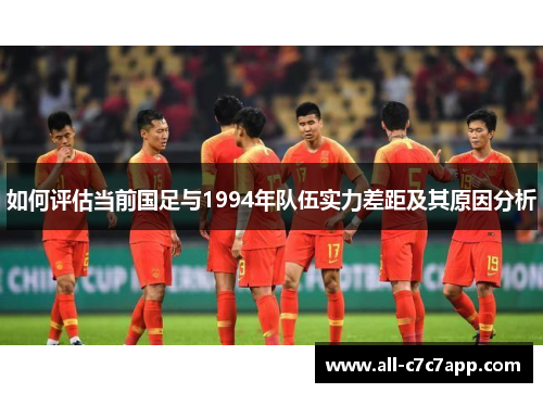 如何评估当前国足与1994年队伍实力差距及其原因分析 如何评估当前国足与1994年队伍实力差距及其原因分析
