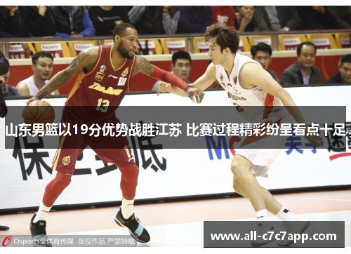 山东男篮以19分优势战胜江苏 比赛过程精彩纷呈看点十足