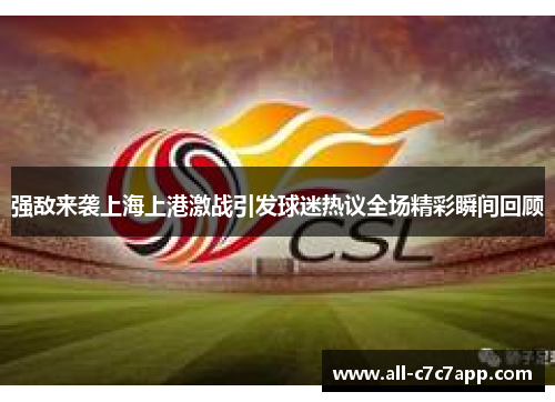 强敌来袭上海上港激战引发球迷热议全场精彩瞬间回顾 强敌来袭上海上港激战引发球迷热议全场精彩瞬间回顾