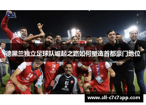 德黑兰独立足球队崛起之路如何塑造首都豪门地位