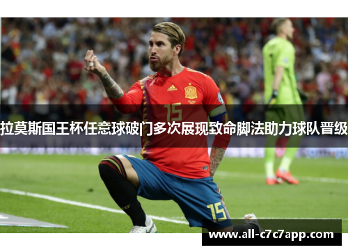 拉莫斯国王杯任意球破门多次展现致命脚法助力球队晋级