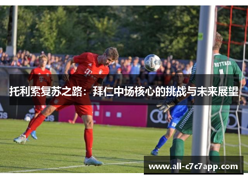 托利索复苏之路:拜仁中场核心的挑战与未来展望 托利索复苏之路:拜仁中场核心的挑战与未来展望