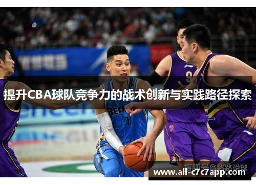 提升CBA球队竞争力的战术创新与实践路径探索 提升CBA球队竞争力的战术创新与实践路径探索