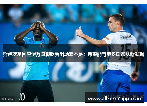 斯卢茨基回应伊万国脚联赛出场率不足:希望能有更多国家队新发现 斯卢茨基回应伊万国脚联赛出场率不足:希望能有更多国家队新发现