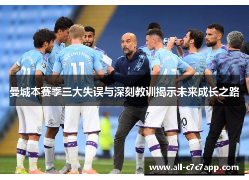 曼城本赛季三大失误与深刻教训揭示未来成长之路 曼城本赛季三大失误与深刻教训揭示未来成长之路
