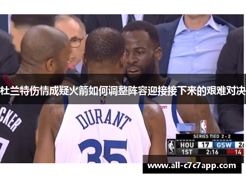 杜兰特伤情成疑火箭如何调整阵容迎接接下来的艰难对决