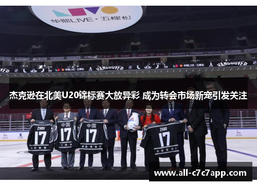 杰克逊在北美U20锦标赛大放异彩 成为转会市场新宠引发关注 杰克逊在北美U20锦标赛大放异彩 成为转会市场新宠引发关注