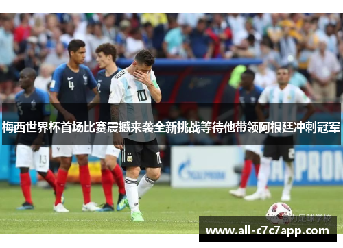 梅西世界杯首场比赛震撼来袭全新挑战等待他带领阿根廷冲刺冠军 梅西世界杯首场比赛震撼来袭全新挑战等待他带领阿根廷冲刺冠军