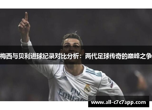 梅西与贝利进球纪录对比分析:两代足球传奇的巅峰之争 梅西与贝利进球纪录对比分析:两代足球传奇的巅峰之争