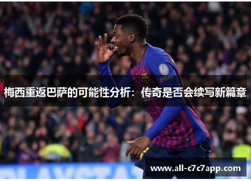 梅西重返巴萨的可能性分析:传奇是否会续写新篇章 梅西重返巴萨的可能性分析:传奇是否会续写新篇章