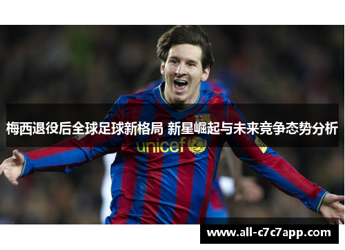 梅西退役后全球足球新格局 新星崛起与未来竞争态势分析 梅西退役后全球足球新格局 新星崛起与未来竞争态势分析