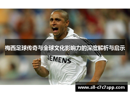 梅西足球传奇与全球文化影响力的深度解析与启示 梅西足球传奇与全球文化影响力的深度解析与启示