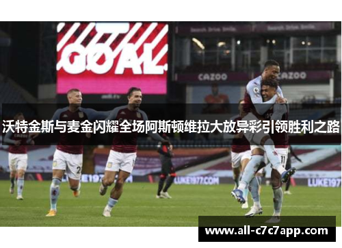 沃特金斯与麦金闪耀全场阿斯顿维拉大放异彩引领胜利之路