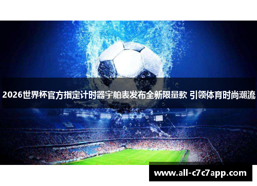 2026世界杯官方指定计时器宇舶表发布全新限量款 引领体育时尚潮流
