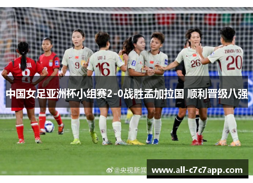 中国女足亚洲杯小组赛2-0战胜孟加拉国 顺利晋级八强
