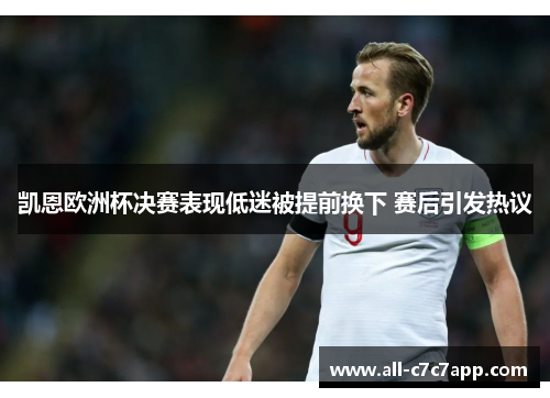 凯恩欧洲杯决赛表现低迷被提前换下 赛后引发热议