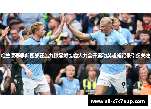 哈兰德赛季前四战狂轰九球曼城锋霸火力全开震动英超新纪录引爆关注