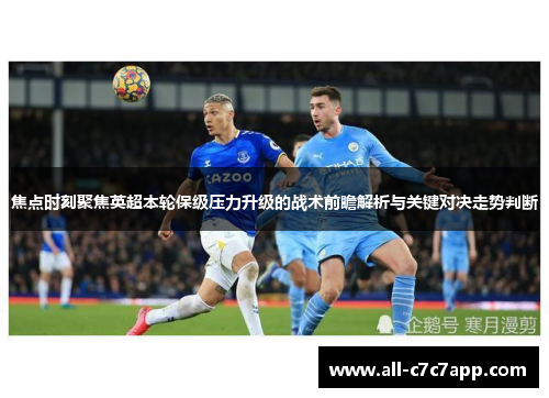 焦点时刻聚焦英超本轮保级压力升级的战术前瞻解析与关键对决走势判断