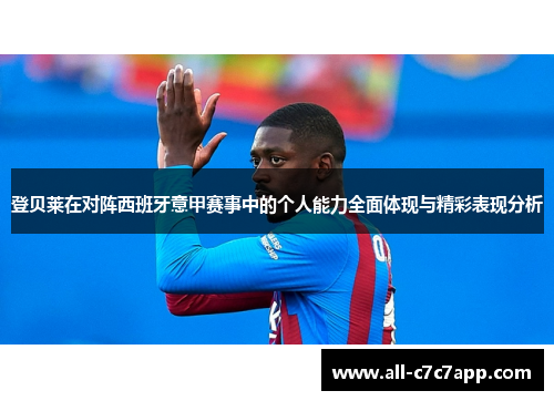 登贝莱在对阵西班牙意甲赛事中的个人能力全面体现与精彩表现分析