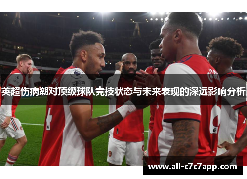 英超伤病潮对顶级球队竞技状态与未来表现的深远影响分析 英超伤病潮对顶级球队竞技状态与未来表现的深远影响分析