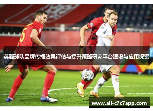 英超球队品牌传播效果评估与提升策略研究平台建设与应用探索 英超球队品牌传播效果评估与提升策略研究平台建设与应用探索