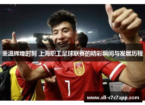 重温辉煌时刻 上海职工足球联赛的精彩瞬间与发展历程