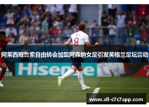 阿莱西娅鲁索自由转会加盟阿森纳女足引发英格兰足坛震动 阿莱西娅鲁索自由转会加盟阿森纳女足引发英格兰足坛震动