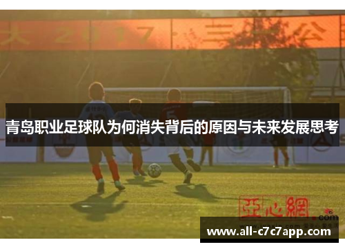 青岛职业足球队为何消失背后的原因与未来发展思考 青岛职业足球队为何消失背后的原因与未来发展思考