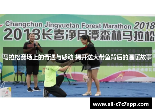 马拉松赛场上的奇遇与感动 揭开送大带鱼背后的温暖故事 马拉松赛场上的奇遇与感动 揭开送大带鱼背后的温暖故事